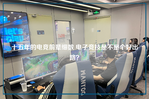十五年的电竞前辈细数 电子竞技是不是个好出路？